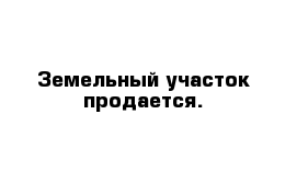 Земельный участок продается.